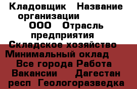 Кладовщик › Название организации ­ O’stin, ООО › Отрасль предприятия ­ Складское хозяйство › Минимальный оклад ­ 1 - Все города Работа » Вакансии   . Дагестан респ.,Геологоразведка п.